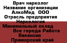 Врач-нарколог › Название организации ­ АлкоМед, ООО › Отрасль предприятия ­ Наркология › Минимальный оклад ­ 70 000 - Все города Работа » Вакансии   . Приморский край,Владивосток г.